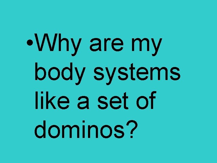  • Why are my body systems like a set of dominos? 