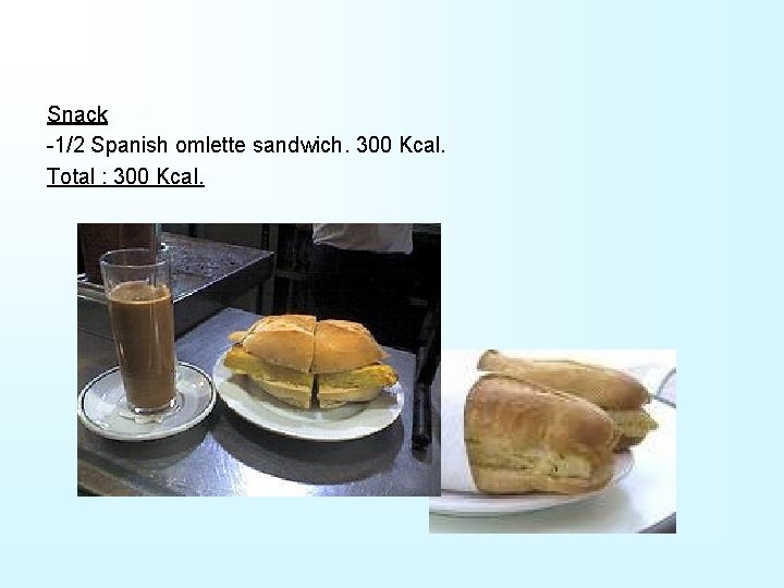 Snack -1/2 Spanish omlette sandwich. 300 Kcal. Total : 300 Kcal. 
