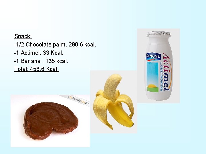 Snack: -1/2 Chocolate palm. 290. 6 kcal. -1 Actimel. 33 Kcal. -1 Banana. 135