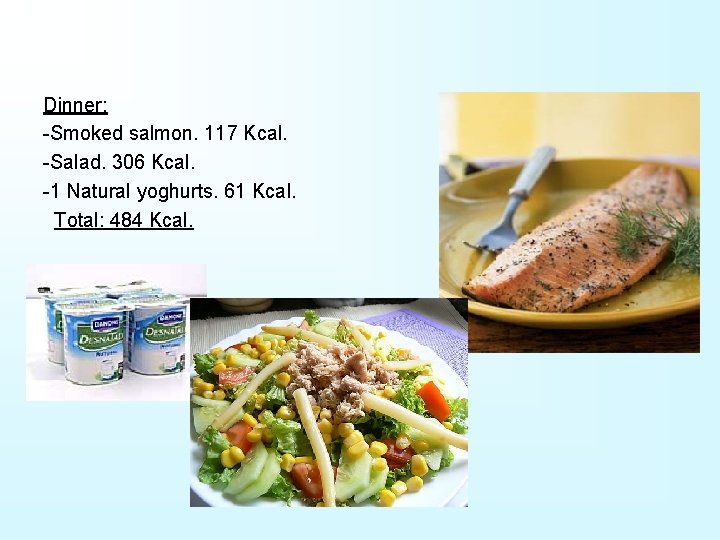 Dinner: -Smoked salmon. 117 Kcal. -Salad. 306 Kcal. -1 Natural yoghurts. 61 Kcal. Total: