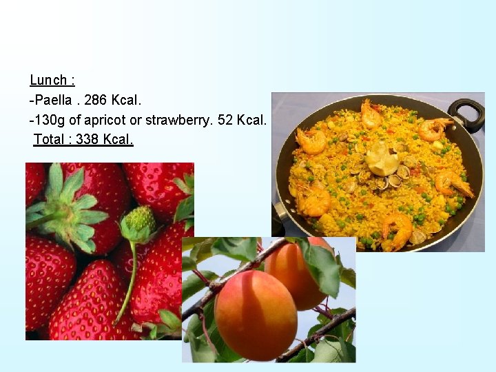 Lunch : -Paella. 286 Kcal. -130 g of apricot or strawberry. 52 Kcal. Total