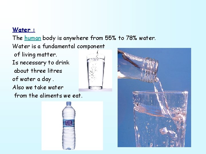 Water : The human body is anywhere from 55% to 78% water. Water is