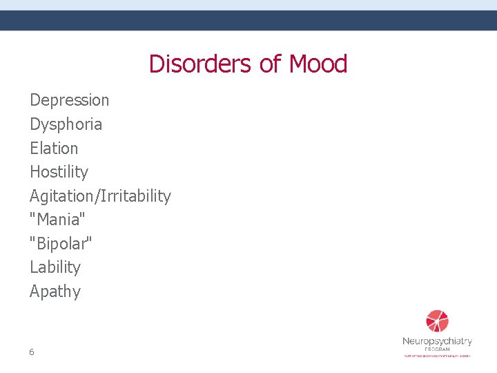 Disorders of Mood Depression Dysphoria Elation Hostility Agitation/Irritability "Mania" "Bipolar" Lability Apathy 6 