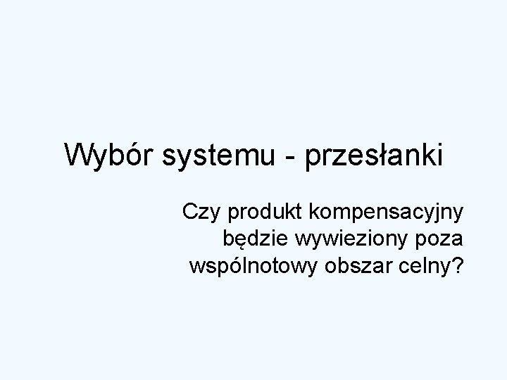 Wybór systemu - przesłanki Czy produkt kompensacyjny będzie wywieziony poza wspólnotowy obszar celny? 