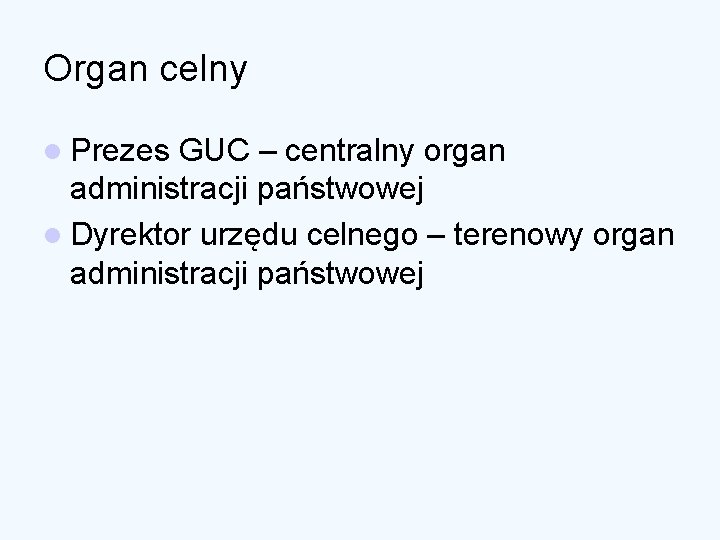 Organ celny l Prezes GUC – centralny organ administracji państwowej l Dyrektor urzędu celnego