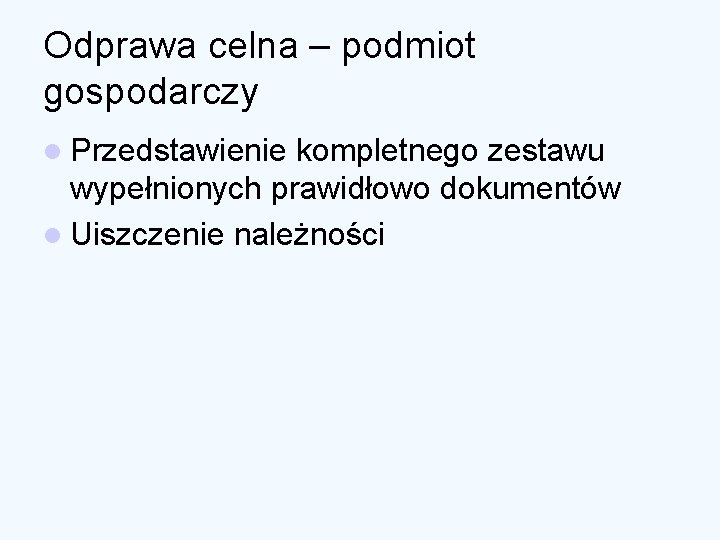 Odprawa celna – podmiot gospodarczy l Przedstawienie kompletnego zestawu wypełnionych prawidłowo dokumentów l Uiszczenie