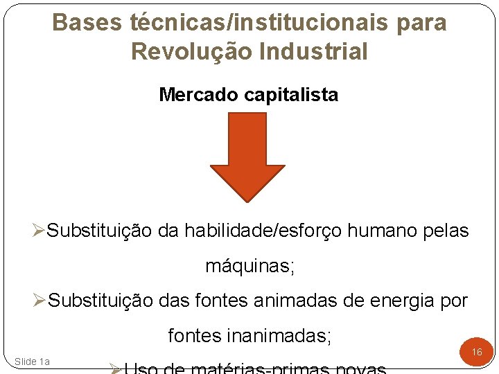 Bases técnicas/institucionais para Revolução Industrial Mercado capitalista ØSubstituição da habilidade/esforço humano pelas máquinas; ØSubstituição