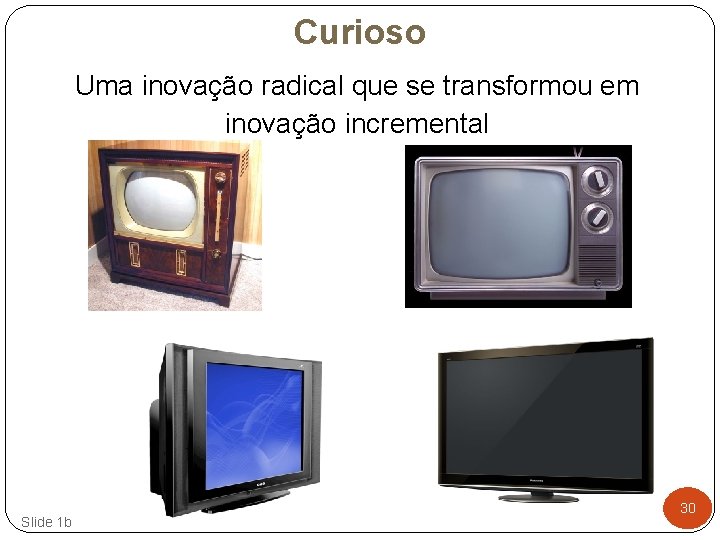 Curioso Uma inovação radical que se transformou em inovação incremental Slide 1 b 30