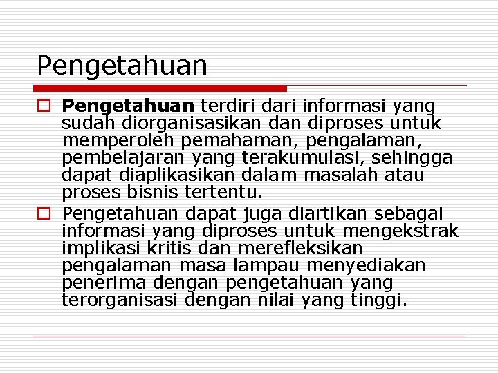 Pengetahuan o Pengetahuan terdiri dari informasi yang sudah diorganisasikan diproses untuk memperoleh pemahaman, pengalaman,