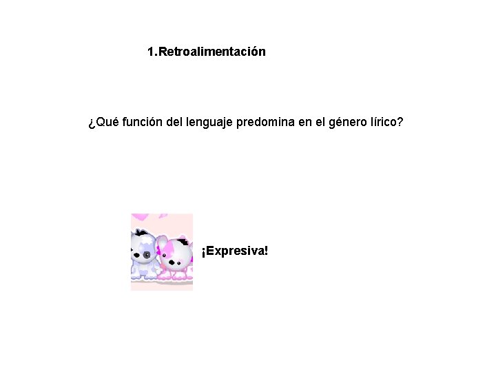 1. Retroalimentación ¿Qué función del lenguaje predomina en el género lírico? ¡Expresiva! 