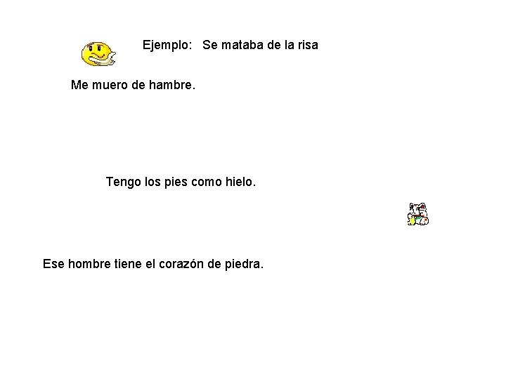 Ejemplo: Se mataba de la risa Me muero de hambre. Tengo los pies como
