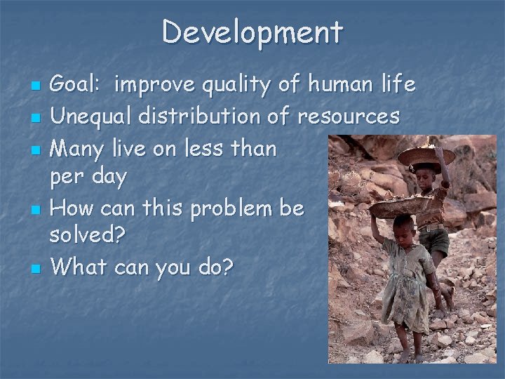 Development n n n Goal: improve quality of human life Unequal distribution of resources