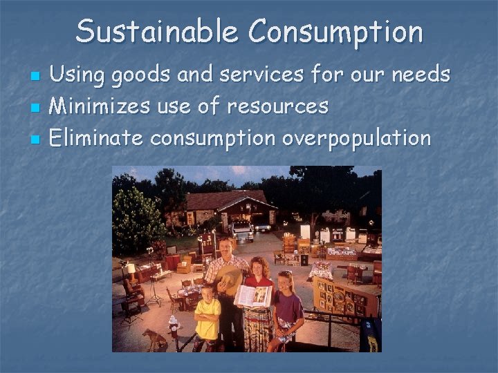 Sustainable Consumption n Using goods and services for our needs Minimizes use of resources