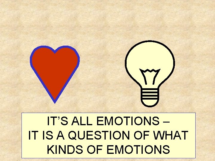 IT’S ALL EMOTIONS – IT IS A QUESTION OF WHAT KINDS OF EMOTIONS 