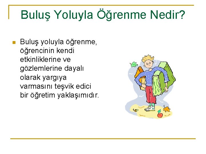 Buluş Yoluyla Öğrenme Nedir? n Buluş yoluyla öğrenme, öğrencinin kendi etkinliklerine ve gözlemlerine dayalı