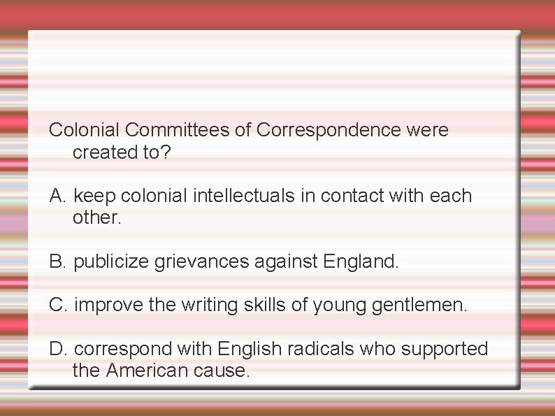 Colonial Committees of Correspondence were created to? A. keep colonial intellectuals in contact with