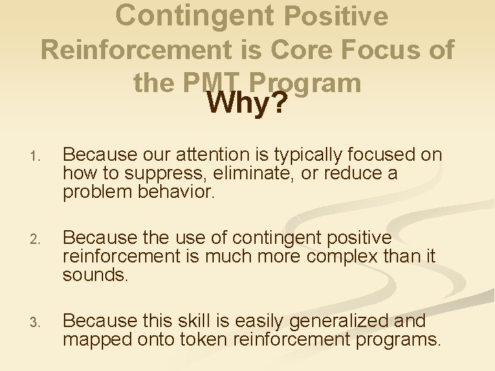 Contingent Positive Reinforcement is Core Focus of the PMT Program Why? 1. Because our