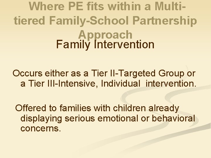 Where PE fits within a Multitiered Family-School Partnership Approach Family Intervention Occurs either as
