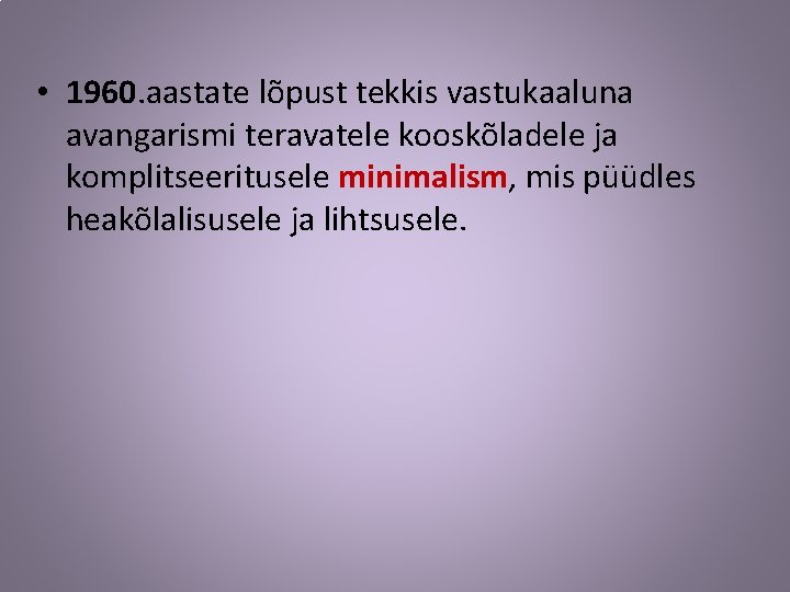  • 1960. aastate lõpust tekkis vastukaaluna avangarismi teravatele kooskõladele ja komplitseeritusele minimalism, mis