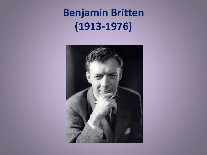 Benjamin Britten (1913 -1976) 