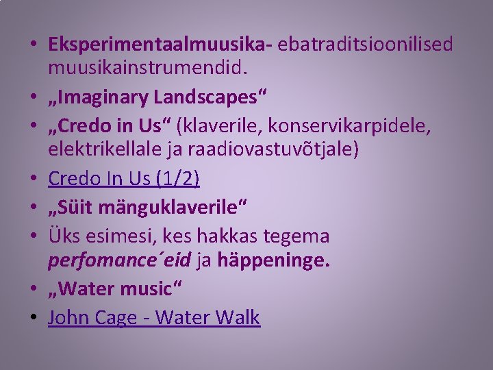  • Eksperimentaalmuusika- ebatraditsioonilised muusikainstrumendid. • „Imaginary Landscapes“ • „Credo in Us“ (klaverile, konservikarpidele,