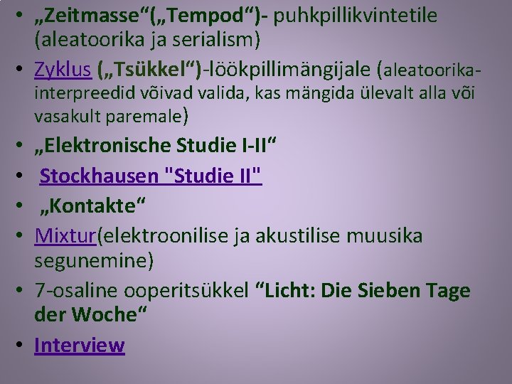  • „Zeitmasse“(„Tempod“)- puhkpillikvintetile (aleatoorika ja serialism) • Zyklus („Tsükkel“)-löökpillimängijale (aleatoorikainterpreedid võivad valida, kas