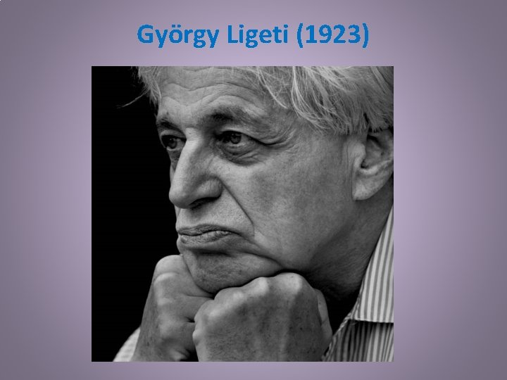 György Ligeti (1923) 
