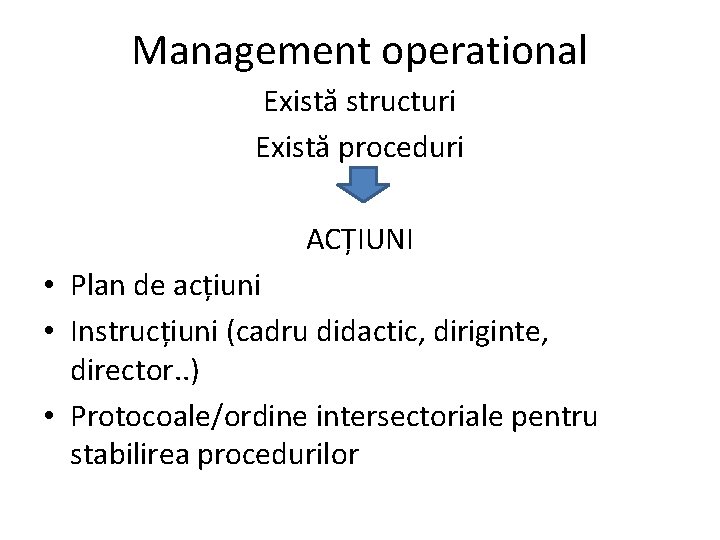 Management operational Există structuri Există proceduri ACȚIUNI • Plan de acțiuni • Instrucțiuni (cadru Management operational Există structuri Există proceduri ACȚIUNI • Plan de acțiuni • Instrucțiuni (cadru