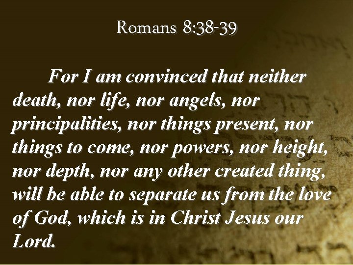Romans 8: 38 -39 For I am convinced that neither death, nor life, nor