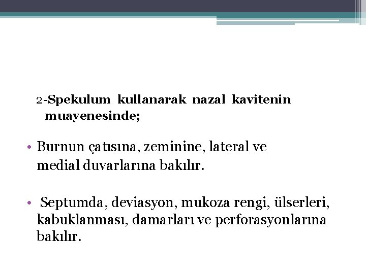 2 -Spekulum kullanarak nazal kavitenin muayenesinde; • Burnun çatısına, zeminine, lateral ve medial duvarlarına