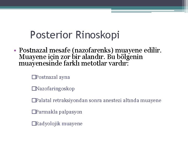 Posterior Rinoskopi • Postnazal mesafe (nazofarenks) muayene edilir. Muayene için zor bir alandır. Bu