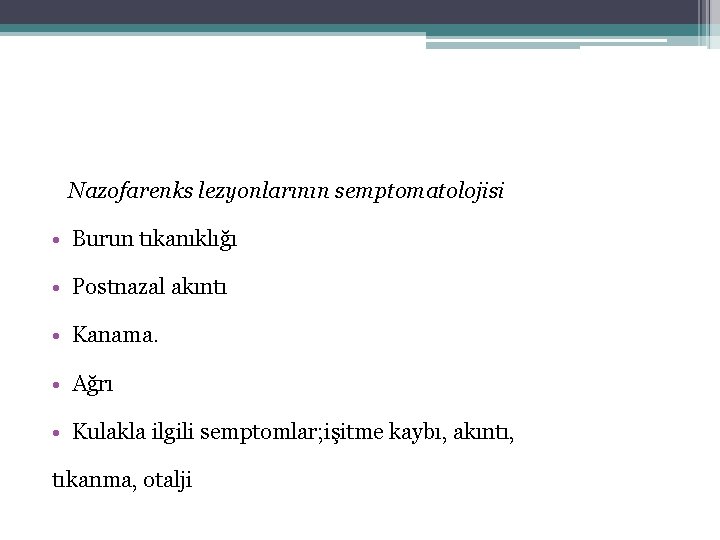 Nazofarenks lezyonlarının semptomatolojisi • Burun tıkanıklığı • Postnazal akıntı • Kanama. • Ağrı •