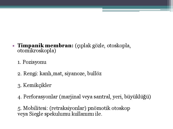  • Timpanik membran: (çıplak gözle, otoskopla, otomikroskopla) 1. Pozisyonu 2. Rengi: kanlı, mat,