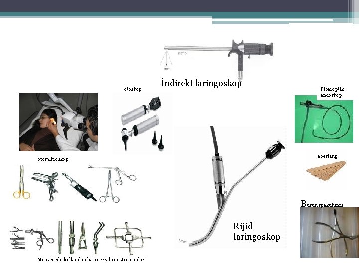 otoskop İndirekt laringoskop Fiberoptik endoskop otomikroskopi abeslang otomikroskop Burun spekulumu Rijid laringoskop Muayenede kullanılan