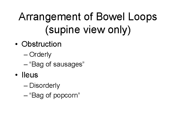 Arrangement of Bowel Loops (supine view only) • Obstruction – Orderly – “Bag of