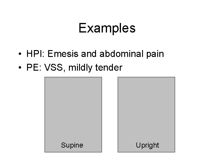 Examples • HPI: Emesis and abdominal pain • PE: VSS, mildly tender Supine Upright