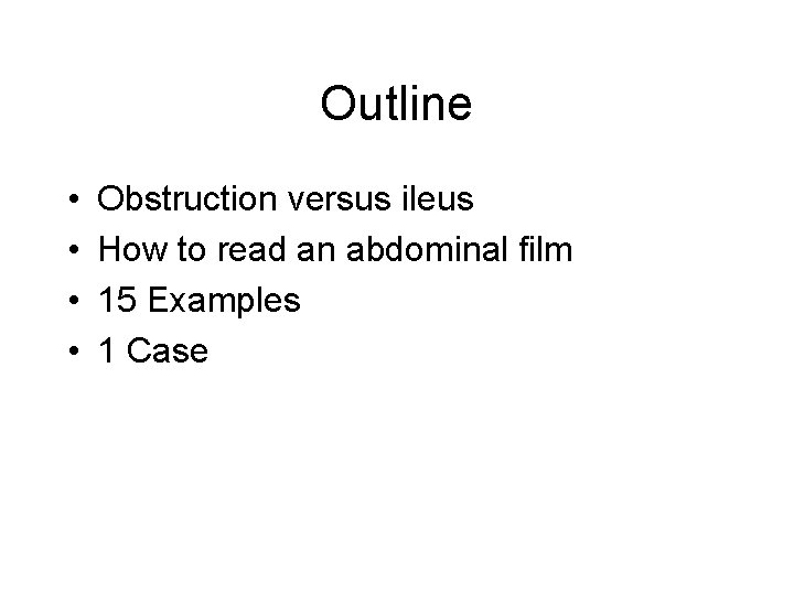 Outline • • Obstruction versus ileus How to read an abdominal film 15 Examples