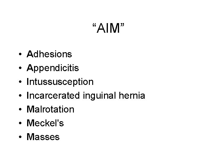 “AIM” • • Adhesions Appendicitis Intussusception Incarcerated inguinal hernia Malrotation Meckel's Masses 