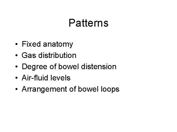 Patterns • • • Fixed anatomy Gas distribution Degree of bowel distension Air-fluid levels