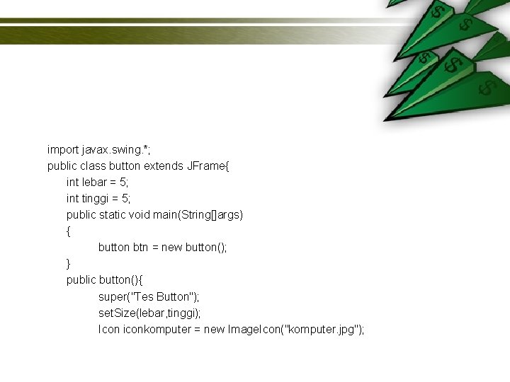 import javax. swing. *; public class button extends JFrame{ int lebar = 5; int