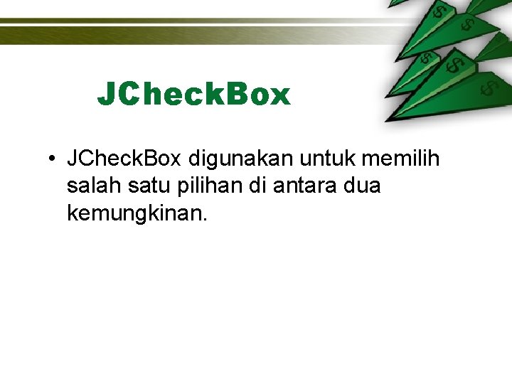 JCheck. Box • JCheck. Box digunakan untuk memilih salah satu pilihan di antara dua