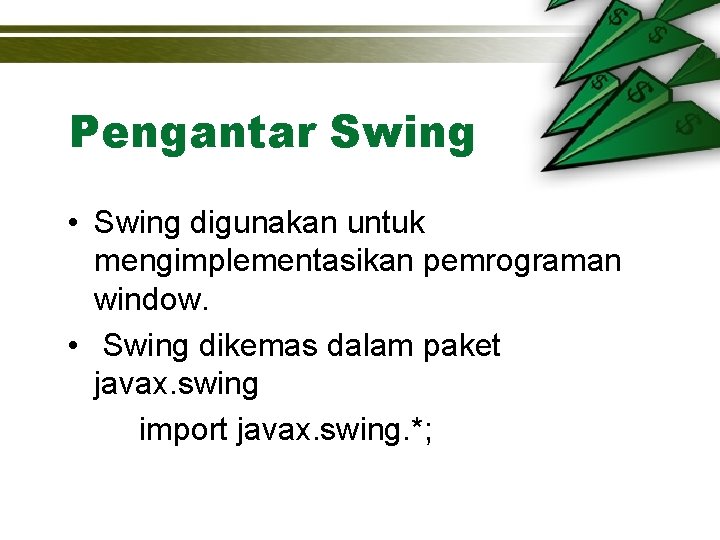 Pengantar Swing • Swing digunakan untuk mengimplementasikan pemrograman window. • Swing dikemas dalam paket