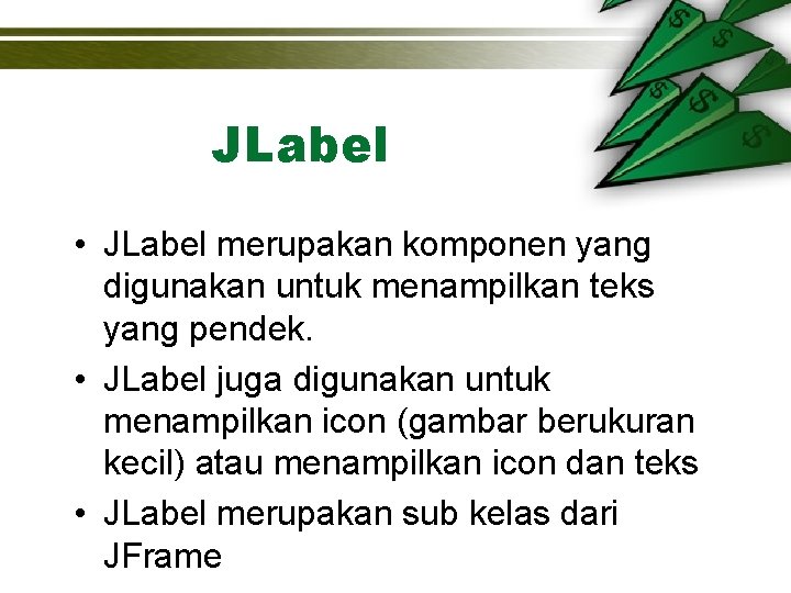 JLabel • JLabel merupakan komponen yang digunakan untuk menampilkan teks yang pendek. • JLabel