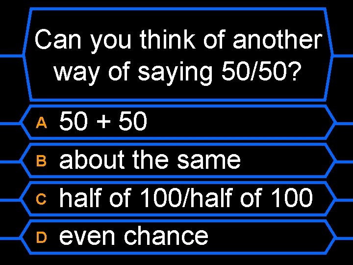 Can you think of another way of saying 50/50? A B C D 50