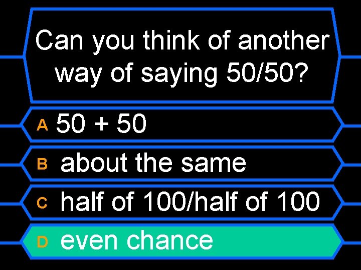 Can you think of another way of saying 50/50? 50 + 50 B about