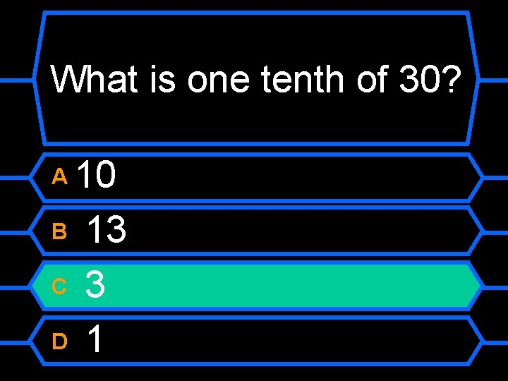 What is one tenth of 30? 10 B 13 C 3 D 1 A