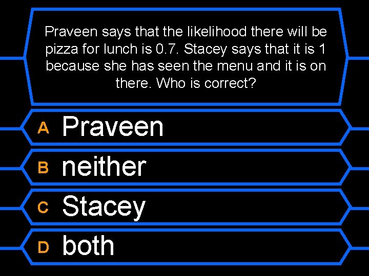 Praveen says that the likelihood there will be pizza for lunch is 0. 7.