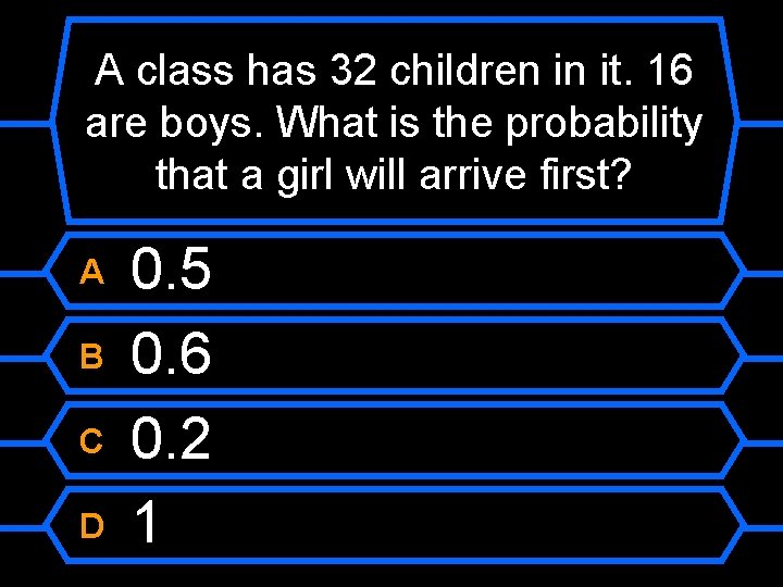 A class has 32 children in it. 16 are boys. What is the probability