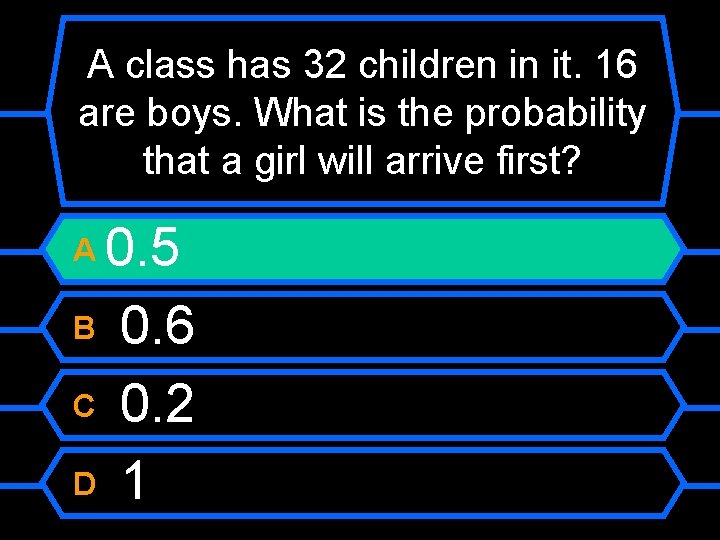A class has 32 children in it. 16 are boys. What is the probability