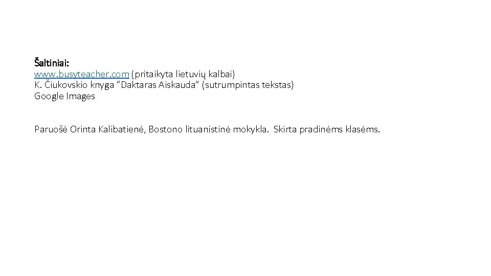 Šaltiniai: www. busyteacher. com (pritaikyta lietuvių kalbai) K. Čiukovskio knyga “Daktaras Aiskauda” (sutrumpintas tekstas)